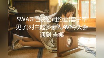 SWAG 百货公司约会{套子不见了}对白超多素人AV 今天会遇到 吉娜