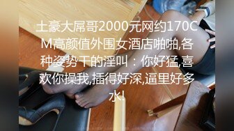 土豪大屌哥2000元网约170CM高颜值外围女酒店啪啪,各种姿势干的淫叫：你好猛,喜欢你操我,插得好深,逼里好多水!