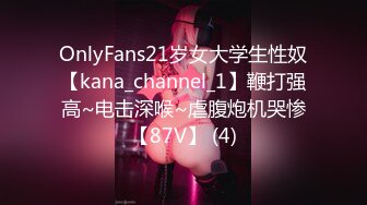 OnlyFans21岁女大学生性奴【kana_channel_1】鞭打强高~电击深喉~虐腹炮机哭惨【87V】 (4)