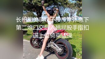 长相甜美萌妹子按按摩休息下第二炮口交后入翘屁股手指扣逼上位骑乘猛操