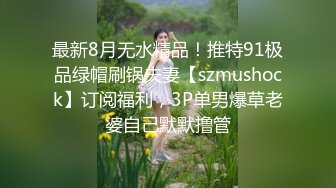 最新8月无水精品！推特91极品绿帽刷锅夫妻【szmushock】订阅福利，3P单男爆草老婆自己默默撸管