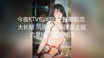 今夜KTV包间玩公主 御姐范 大长腿 风骚小姐姐沙发上抠穴暴插，淫水汪汪