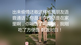 出来偷情还敢这样给男朋友语音通话，你是在学校还是在家里啊，你吃饭了吗哥哥，我刚吃了方便面 刺激对白！