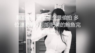 商场女厕全景偷拍大腚美妞超极品白嫩肥穴 倒三角的B毛太绝了