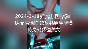 2024-3-18新流出酒店绿叶房高清偷拍 纹身猛男灌醉模特身材颜值美女