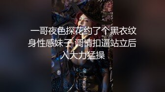  一哥夜色探花约了个黑衣纹身性感妹子 调情扣逼站立后入大力猛操