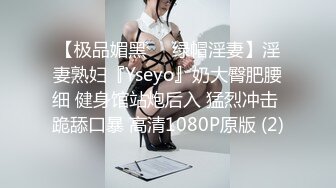 【极品媚黑❤️绿帽淫妻】淫妻熟妇『Yseyo』奶大臀肥腰细 健身馆站炮后入 猛烈冲击 跪舔口暴 高清1080P原版 (2)