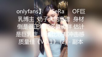 onlyfans】❤️SeRa❤️OF巨乳博主  奶子大的离谱  身材倒是很正常顶多算微胖 估计是巨乳症  画面比较有冲击感 质量佳《VO.1》 (2) - 副本