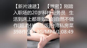 【新片速遞】   【泄密】刚踏入职场的20岁科技业务员⭐生活到床上都是如此的自然不做作[超清4K画质版]台湾私房菜398作品[9.3G/MP4/1:08:49]