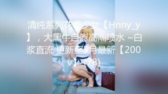 清纯系列花季少女【Hnny_y】，大黑牛自慰高潮喷水 ~白浆直流 更新至5月最新【200v】 (78)