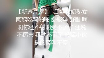 【新速片遞】   黑丝大奶熟女阿姨吃鸡啪啪 舒服吗 舒服 啊啊你还不射啊受不了了 还说不厉害 我动不了了 被猛小伙操的爽叫不停 