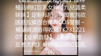 《最新泄密☀反差尤物》推特極品網紅巨乳女神【九兒溫柔妹妹】定制私拍，與閨蜜泡欲誘惑互摸百合裸舞COS警服～稀缺資源值得收藏7K23122107【全網首發】《最新泄密☀反差尤物》推特極品網紅巨乳 (4)