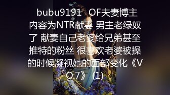 ✨bubu9191✨OF夫妻博主 内容为NTR献妻 男主老绿奴了 献妻自己老婆给兄弟甚至推特的粉丝 很喜欢老婆被操的时候凝视她的面部变化《VO.7》 (1)