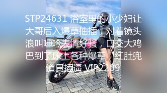 STP24631 浴室里的小少妇让大哥后入爆草抽插，对着镜头浪叫呻吟表情好骚，口交大鸡巴到了床上各种爆草，红肚兜道具插逼 VIP2209