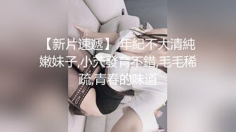 【新片速遞】 年紀不大清純嫩妹子,小茓發育不錯,毛毛稀疏,青春的味道