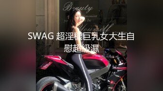 SWAG 超淫穢巨乳女大生自慰超級濕