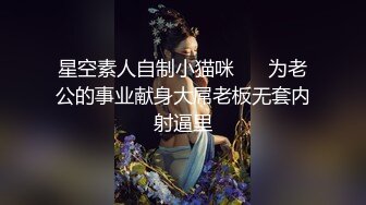 星空素人自制小猫咪❤️ 为老公的事业献身大屌老板无套内射逼里