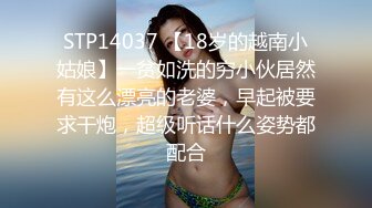 STP14037 【18岁的越南小姑娘】一贫如洗的穷小伙居然有这么漂亮的老婆，早起被要求干炮，超级听话什么姿势都配合