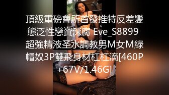 頂級重磅會所首發推特反差變態泛性戀資深腐 Eve_S8899 超強精液圣水調教男M女M綠帽奴3P雙飛身材杠杠滴[460P+67V/1.46G]