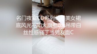 名门夜宴CD系列偷拍美女裙底风光不知火旗袍cos吊带白丝性感骚丁当男友面C