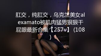 肛交，纯肛交，乌克兰美女alexamato被肌肉猛男狠狠干屁眼最新合集【257v】 (108)