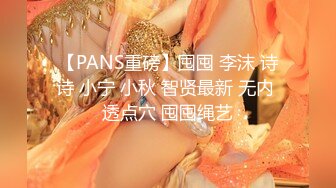 【PANS重磅】囤囤 李沫 诗诗 小宁 小秋 智贤最新 无内 透点穴 囤囤绳艺