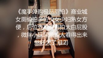 《魔手外购极品厕拍》商业城女厕偸拍多位少女少妇熟女方便，后位先拍脸再拍大白屁股，微胖小妹尿量惊人看得出来憋好久了 (12)