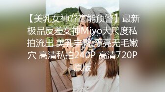 【美乳女神??高能预警】最新极品反差女神Miyo大尺度私拍流出 美乳丰臀 漂亮无毛嫩穴 高清私拍240P 高清720P原版