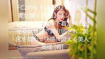 FC2PPV 3684892 【＃新婚美女嬲り 前編】ワンピの下は調教用の亀甲下着。声を出せない状況で弄り回され…美尻を震わせ快感に悶える美人奥様 [有]