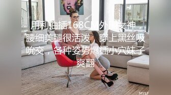   用利抽插168CM外围女神，腰细美腿很活泼，穿上黑丝吸吮交，各种姿势爆插小穴妹子爽翻