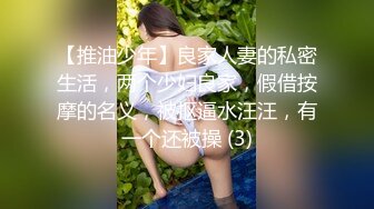 【推油少年】良家人妻的私密生活，两个少妇良家，假借按摩的名义，被抠逼水汪汪，有一个还被操 (3)