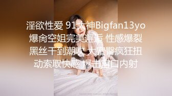 淫欲性爱 91大神Bigfan13yo爆肏空姐完美邂逅 性感爆裂黑丝干到潮吹 大蜜臀疯狂扭动索取快感 爆击宫口内射