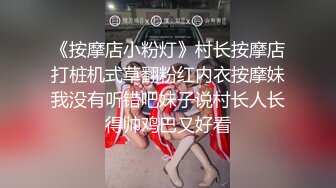 《按摩店小粉灯》村长按摩店打桩机式草翻粉红内衣按摩妹我没有听错吧妹子说村长人长得帅鸡巴又好看