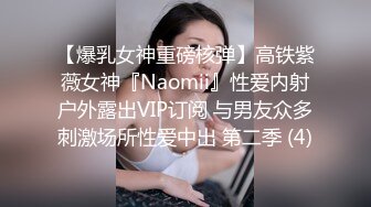 【爆乳女神重磅核弹】高铁紫薇女神『Naomii』性爱内射户外露出VIP订阅 与男友众多刺激场所性爱中出 第二季 (4)