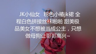 ✿JK小仙女✿粉色小椿jk裙 全程白色拼接丝袜啪啪 甜美极品美女不想被当成公主，只想做母狗让哥哥高兴~