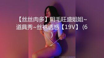 【丝丝肉多】阴毛旺盛姐姐~道具秀~丝袜诱惑【19V】 (6)