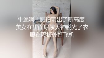 牛逼啊！厕拍玩出了新高度 美女在里面尿尿大神脱光了衣服在隔板外打飞机