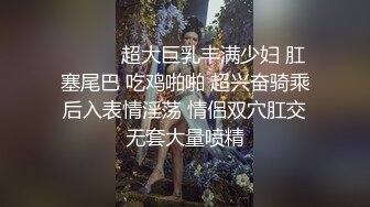 ❤️❤️超大巨乳丰满少妇 肛塞尾巴 吃鸡啪啪 超兴奋骑乘后入表情淫荡 情侣双穴肛交无套大量喷精