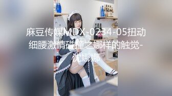 麻豆传媒MDX-0234-05扭动细腰激情碰撞之娜样的触觉-沈娜娜