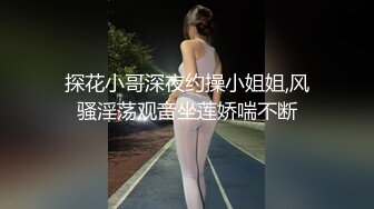 探花小哥深夜约操小姐姐,风骚淫荡观音坐莲娇喘不断