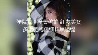 学院女厕全景偷拍 红发美女多毛肥鲍鱼细长黑逼缝