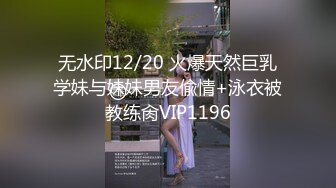 无水印12/20 火爆天然巨乳学妹与妹妹男友偸情+泳衣被教练肏VIP1196