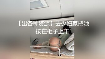 【出各种资源】去少妇家把她按在柜子上干