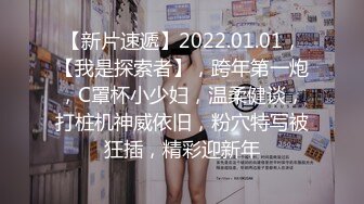 【新片速遞】2022.01.01，【我是探索者】，跨年第一炮，C罩杯小少妇，温柔健谈，打桩机神威依旧，粉穴特写被狂插，精彩迎新年