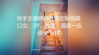 快手主播婷婷老师定制视频 口交、3P、放尿、道具一应俱全！ (4)