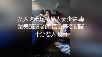 女人味十足精品人妻少婦,專業舞蹈班老師,搔首弄姿期間十分惹人眼目