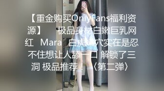 【重金购买OnlyFans福利资源】▶▶极品身材白嫩巨乳网红⭐Mara⭐白虎嫩穴实在是忍不住想让人舔一口 解锁了三洞 极品推荐！ 〈第二弹〉