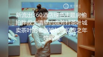 新流出360酒店绿色主题房偷拍胖叔大清早约炮芳村茶叶城卖茶叶的老板娘如狼似虎之年性欲强