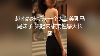 越南约妹新来一个大白美乳马尾妹子 笑起来甜美性感大长腿