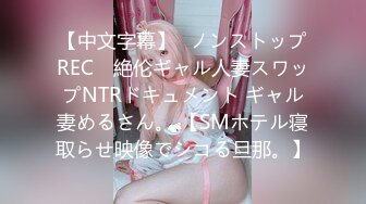 【中文字幕】≪ノンストップREC≫ 絶伦ギャル人妻スワップNTRドキュメント ギャル妻めるさん。 【SMホテル寝取らせ映像でシコる旦那。】